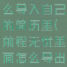 前程无忧怎么导入自己的简历里(前程无忧里面怎么导出简历)