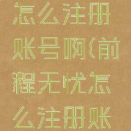 前程无忧怎么注册账号啊(前程无忧怎么注册账号啊苹果)