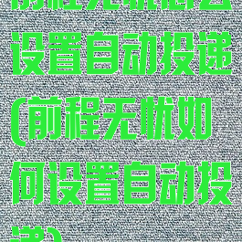 前程无忧怎么设置自动投递(前程无忧如何设置自动投递)