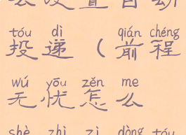 前程无忧怎么设置自动投递(前程无忧怎么设置自动投递信息)