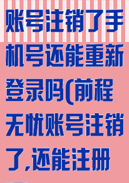 前程无忧注册账号注销了手机号还能重新登录吗(前程无忧账号注销了,还能注册吗)