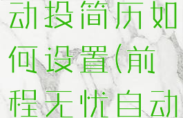 前程无忧自动投简历如何设置(前程无忧自动简历代投)