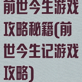 前世今生游戏攻略秘籍(前世今生记游戏攻略)