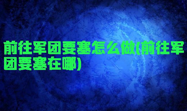 前往军团要塞怎么做(前往军团要塞在哪)
