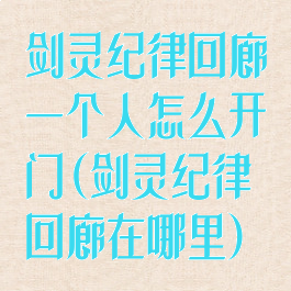 剑灵纪律回廊一个人怎么开门(剑灵纪律回廊在哪里)