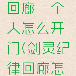 剑灵纪律回廊一个人怎么开门(剑灵纪律回廊怎么过)