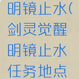 剑灵觉醒明镜止水(剑灵觉醒明镜止水任务地点在哪)