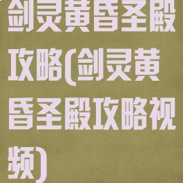 剑灵黄昏圣殿攻略(剑灵黄昏圣殿攻略视频)