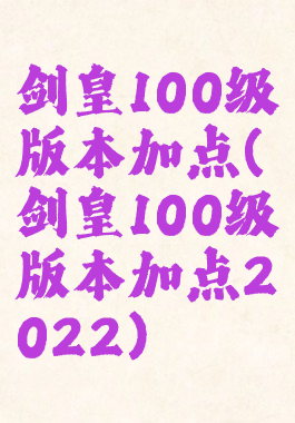 剑皇100级版本加点(剑皇100级版本加点2022)