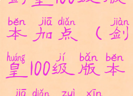 剑皇100级版本加点(剑皇100级版本加点最新)