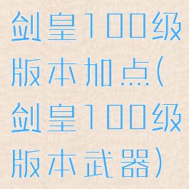 剑皇100级版本加点(剑皇100级版本武器)