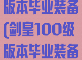 剑皇100级版本毕业装备(剑皇100级版本毕业装备图)