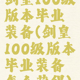 剑皇100级版本毕业装备(剑皇100级版本毕业装备怎么获得)