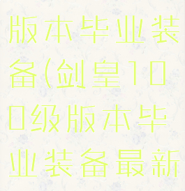 剑皇100级版本毕业装备(剑皇100级版本毕业装备最新)