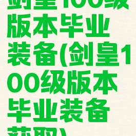剑皇100级版本毕业装备(剑皇100级版本毕业装备获取)