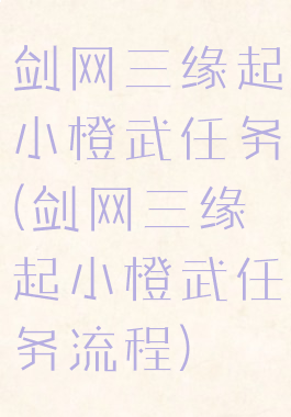 剑网三缘起小橙武任务(剑网三缘起小橙武任务流程)