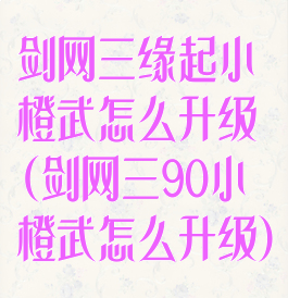 剑网三缘起小橙武怎么升级(剑网三90小橙武怎么升级)