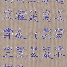 剑网三缘起小橙武怎么升级(剑网三怎么做小橙武)