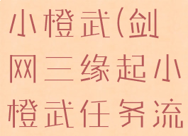 剑网三缘起小橙武(剑网三缘起小橙武任务流程)