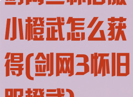 剑网三怀旧服小橙武怎么获得(剑网3怀旧服橙武)
