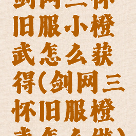 剑网三怀旧服小橙武怎么获得(剑网三怀旧服橙武怎么做)