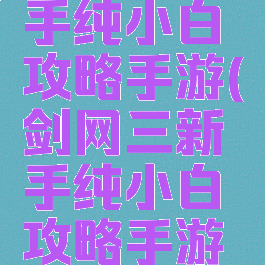 剑网三新手纯小白攻略手游(剑网三新手纯小白攻略手游官网)
