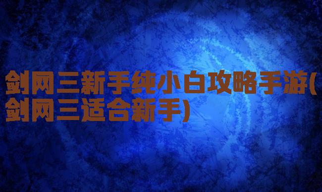 剑网三新手纯小白攻略手游(剑网三适合新手)