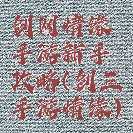 剑网情缘手游新手攻略(剑三手游情缘)