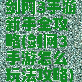 剑网3手游新手全攻略(剑网3手游怎么玩法攻略)