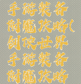 剑侠世界手游装备附魔攻略(剑侠世界手游装备附魔攻略大全)