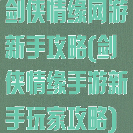 剑侠情缘网游新手攻略(剑侠情缘手游新手玩家攻略)