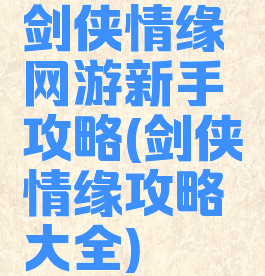 剑侠情缘网游新手攻略(剑侠情缘攻略大全)