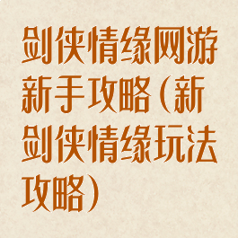 剑侠情缘网游新手攻略(新剑侠情缘玩法攻略)