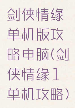 剑侠情缘单机版攻略电脑(剑侠情缘1单机攻略)