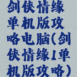 剑侠情缘单机版攻略电脑(剑侠情缘1单机版攻略)