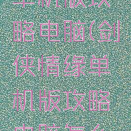 剑侠情缘单机版攻略电脑(剑侠情缘单机版攻略电脑怎么下载)