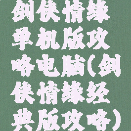 剑侠情缘单机版攻略电脑(剑侠情缘经典版攻略)