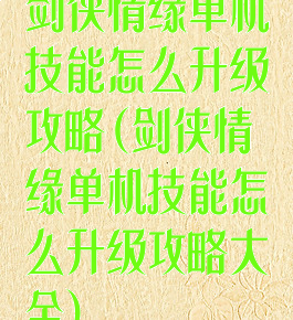 剑侠情缘单机技能怎么升级攻略(剑侠情缘单机技能怎么升级攻略大全)