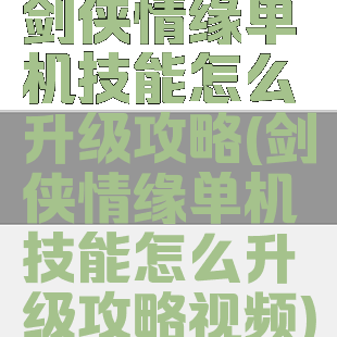 剑侠情缘单机技能怎么升级攻略(剑侠情缘单机技能怎么升级攻略视频)