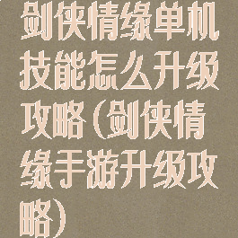 剑侠情缘单机技能怎么升级攻略(剑侠情缘手游升级攻略)