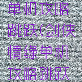 剑侠情缘单机攻略跳跃(剑侠情缘单机攻略跳跃怎么用)