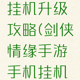 剑侠情缘手游手机挂机升级攻略(剑侠情缘手游手机挂机升级攻略大全)
