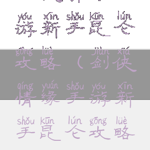 剑侠情缘手游新手昆仑攻略(剑侠情缘手游新手昆仑攻略大全)