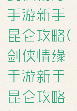 剑侠情缘手游新手昆仑攻略(剑侠情缘手游新手昆仑攻略怎么玩)