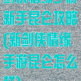 剑侠情缘手游新手昆仑攻略(新剑侠情缘手游昆仑怎么样)