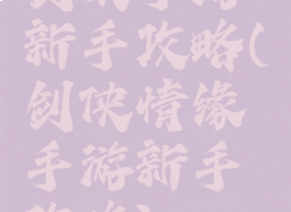 剑侠手游新手攻略(剑侠情缘手游新手攻略)