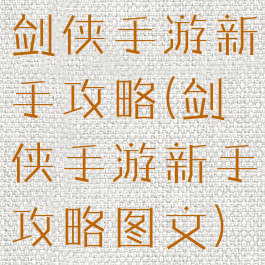 剑侠手游新手攻略(剑侠手游新手攻略图文)