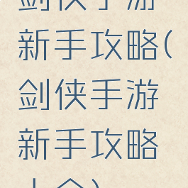 剑侠手游新手攻略(剑侠手游新手攻略大全)