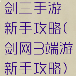 剑三手游新手攻略(剑网3端游新手攻略)