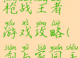 剑与家园之枪战王者游戏攻略(剑与家园手游攻略)